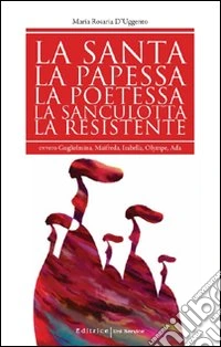 La santa, la papessa, la poetessa, la sanculotta, la resistente. Ovvero Guglielma, Maifreda, Isabella, Olympe, Ada libro