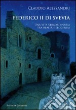 Federico II di Svevia. Una vita straordinaria tra realtà e leggenda libro