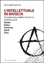 L'intellettuale in rivolta. L'antagonismo politico attraverso le riflessioni di Walzer, Buber, Chomsky, Ward, Zinn libro