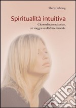 Spiritualità intuitiva. Channeling medianico, un viaggio multidimensionale libro