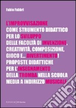 L'improvvisazione come strumento didattico per lo sviluppo delle facoltà di invenzione, creatività, composizione, gioco e... divertimento! libro