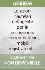 Le azioni cautelari dell'agente per la riscossione. Fermo di beni mobili registrati ed iscrizione ipotecaria sui beni immobili libro