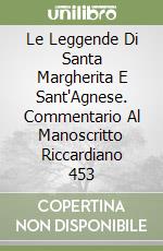 Le Leggende Di Santa Margherita E Sant'Agnese. Commentario Al Manoscritto Riccardiano 453 libro