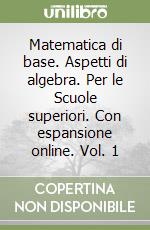 Matematica di base. Aspetti di algebra. Per le Scuole superiori. Con espansione online. Vol. 1