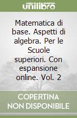 Matematica di base. Aspetti di algebra. Per le Scuole superiori. Con espansione online. Vol. 2