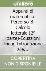 Appunti di matematica. Percorso B: Calcolo letterale (2° parte)-Equazioni lineari-Introduzione alle disequazioni. Per le Scuole superiori. Con espansione online libro