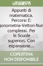 Appunti di matematica. Percorsi E: Trigonometria-Vettori-Numeri complessi. Per le Scuole superiori. Con espansione online libro