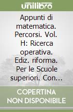 Appunti di matematica. Percorsi. Vol. H: Ricerca operativa. Ediz. riforma. Per le Scuole superiori. Con espansione online libro