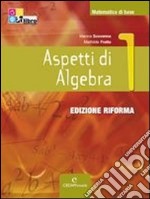 Aspetti di algebra. Ediz. riforma. Per le Scuole superiori. Con CD-ROM. Con espansione online. Vol. 1