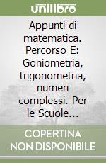 Appunti di matematica. Percorso E: Goniometria, trigonometria, numeri complessi. Per le Scuole superiori. Con CD-ROM. Con espansione online libro