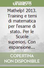 Mathelp! 2013. Training e temi di matematica per l'esame di stato. Per le Scuole superiori. Con espansione online libro