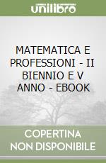 MATEMATICA E PROFESSIONI - II BIENNIO E V ANNO - EBOOK libro