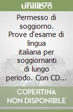 Permesso di soggiorno. Prove d'esame di lingua italiana per soggiornanti di lungo periodo. Con CD Audio libro