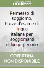 Permesso di soggiorno. Prove d'esame di lingua italiana per soggiornanti di lungo periodo libro