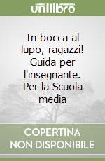 In bocca al lupo, ragazzi! Guida per l'insegnante. Per la Scuola media libro