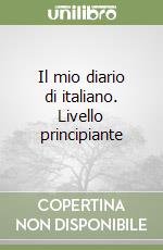 Il mio diario di italiano. Livello principiante libro