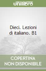 Dieci. Lezioni di italiano. B1 libro