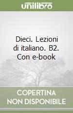 Dieci. Lezioni di italiano. B2. Con e-book libro