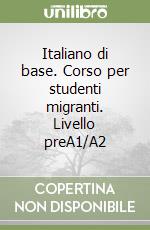 Italiano di base. Corso per studenti migranti. Livello preA1/A2 libro