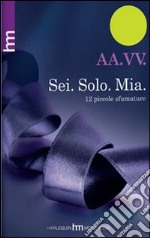 Sei. Solo. Mia. 12 piccole sfumature libro