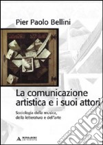 La comunicazione artistica e i suoi attori. Sociologia della musica, della letteratura e dell'arte libro