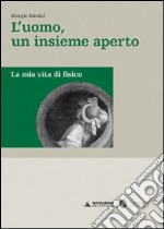 L'uomo, un insieme aperto. La mia vita di fisico