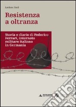 Resistenza a oltranza. Storia e diario di Federico Ferrari internato militare italiano in Germania