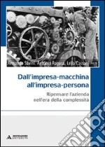 Dall'impresa-macchina all'impresa-persona. Ripensare l'azienda nell'era della complessità libro