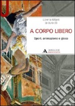 A corpo libero. Sport, animazione e gioco libro