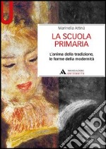 La scuola primaria. L'anima della tradizione, le forme della modernità libro