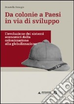 Da colonie a paesi in via di sviluppo. L'evoluzione dei sistemi economici dalla colonizzazione alla globalizzazione libro