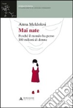 Mai nate. Perché il mondo ha perso 100 milioni di donne libro