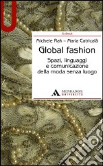 Global fashion. Spazi, linguaggi e comunicazione della moda senza luogo libro