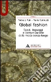 Global fashion. Spazi, linguaggi e comunicazione della moda senza luogo libro