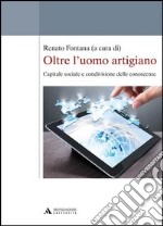 Oltre l'uomo artigiano. Capitale sociale e condivisione delle conoscenze libro