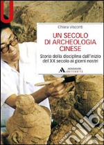 Un secolo di archeologia cinese. Storia della disciplina dall'inizio del XX secolo ai giorni nostri libro