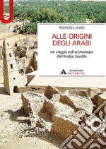 Alle origini degli arabi. Un viaggio nell'archeologia dell'Arabia Saudita