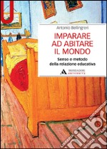 Imparare ad abitare il mondo. Senso e metodo della relazione educativa libro