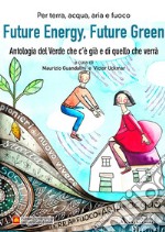 Future energy, future green. Antologia del verde che c'è già e di quello che verrà libro