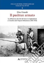 Il pashtun armato. La diffusione di armi da fuoco in Afghanistan e il declino dell'Impero britannico (1880-1914) libro