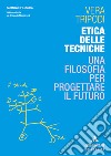 Etica delle tecniche. Una filosofia per progettare il futuro libro di Tripodi Vera