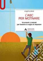 L'ABC per motivare. Strumenti e metodi per favorire la voglia di imparare libro