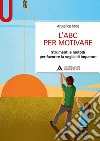 L'ABC per motivare. Strumenti e metodi per favorire la voglia di imparare libro