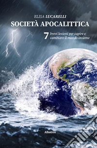 Società apocalittica. 7 brevi lezioni per capire e cambiare il mondo insieme