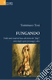 Fungando. Tredici anni nel bosco alla ricerca dei «fòngi»: storie, luoghi segreti, personaggi e altro libro
