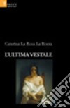 L'ultima vestale libro di La Rosa La Rocca Caterina