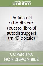 Porfiria nel cubo di vetro (questo libro si autodistruggerà tra 49 poesie) libro