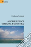 Anche i pesci votano a sinistra libro di Indiani Giuliana