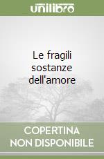 Le fragili sostanze dell'amore libro