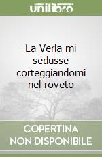 La Verla mi sedusse corteggiandomi nel roveto